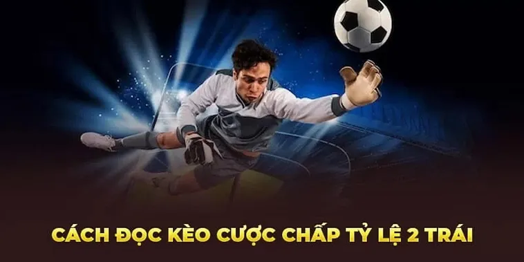 Cách Chơi Kèo Chấp 2 Trái Chuẩn Xác Và Chiến Thuật Hiệu Quả Cho Người Mới