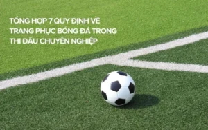 Quy Định Về Trang Phục Bóng Đá Và Tiêu Chuẩn Bắt Buộc Trong Thi Đấu