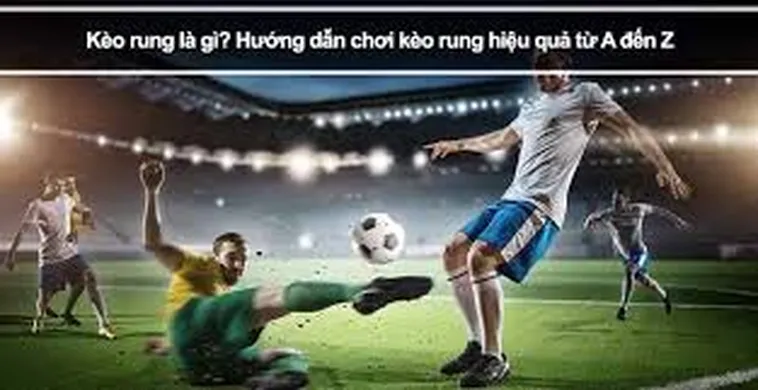 Cách Chơi Kèo Rung Trong Bóng Đá Hiệu Quả Và Chiến Thuật Thắng Lớn